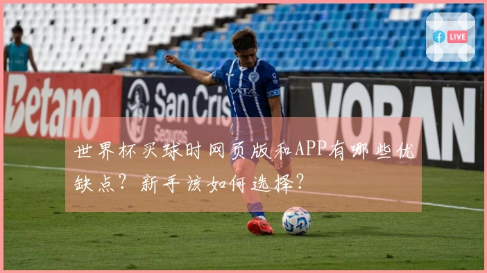 世界杯买球时网页版和APP有哪些优缺点？新手该如何选择？