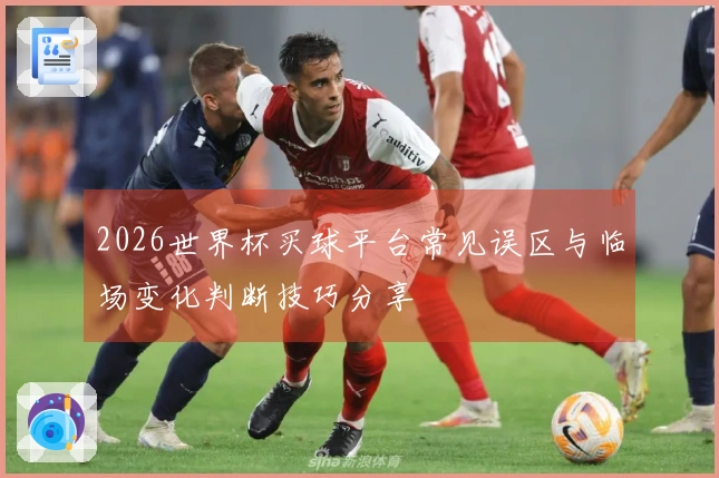 2026世界杯买球平台常见误区与临场变化判断技巧分享