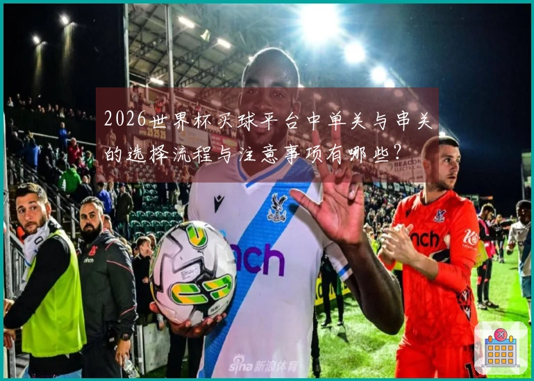 2026世界杯买球平台中单关与串关的选择流程与注意事项有哪些？