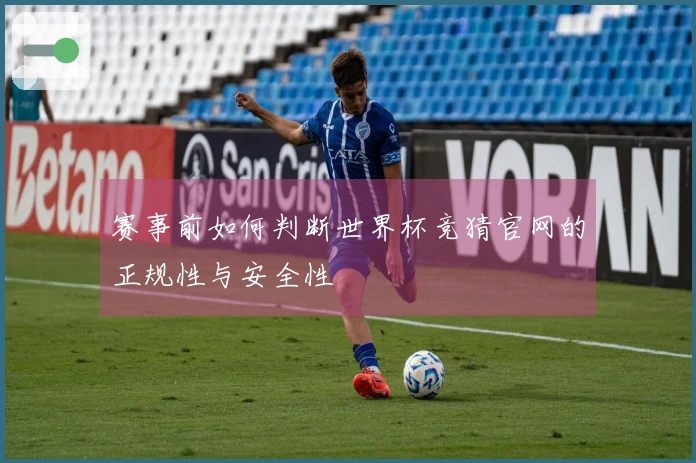 赛事前如何判断世界杯竞猜官网的正规性与安全性