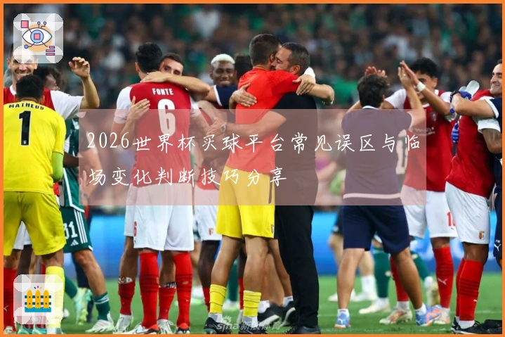 2026世界杯买球平台常见误区与临场变化判断技巧分享