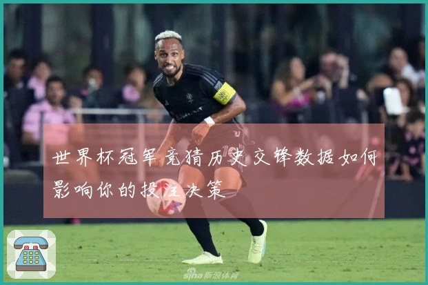 世界杯冠军竞猜历史交锋数据如何影响你的投注决策